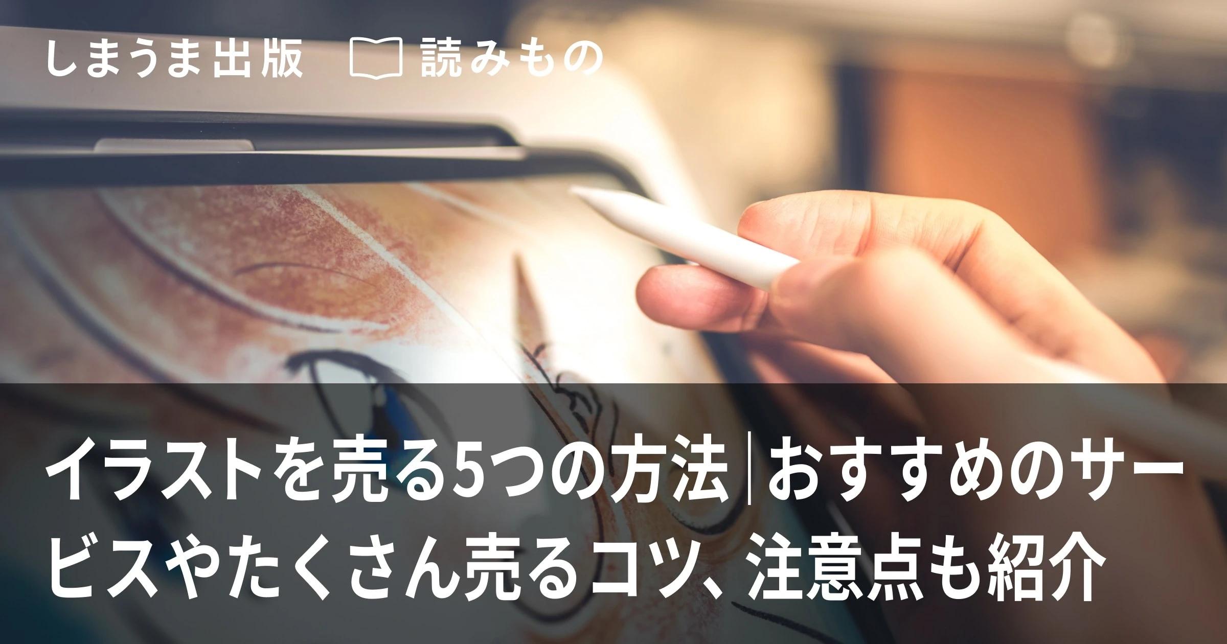 イラストを売る5つの方法|おすすめのサービスやたくさん売るコツ、注意点も紹介|しまうま出版